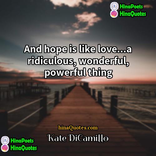 Kate DiCamillo Quotes | And hope is like love...a ridiculous, wonderful,